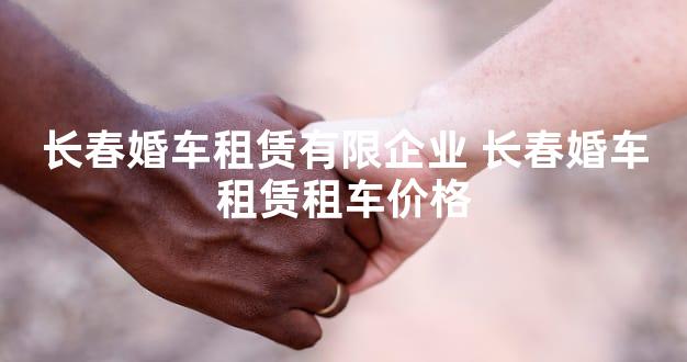 长春婚车租赁有限企业 长春婚车租赁租车价格
